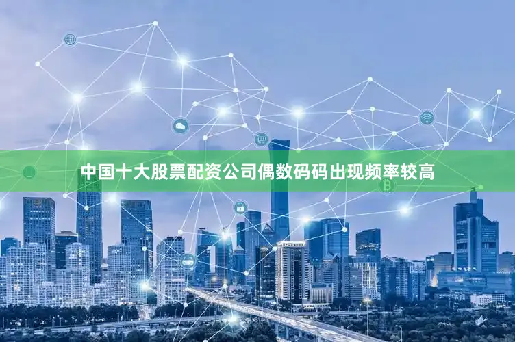 中国十大股票配资公司偶数码码出现频率较高
