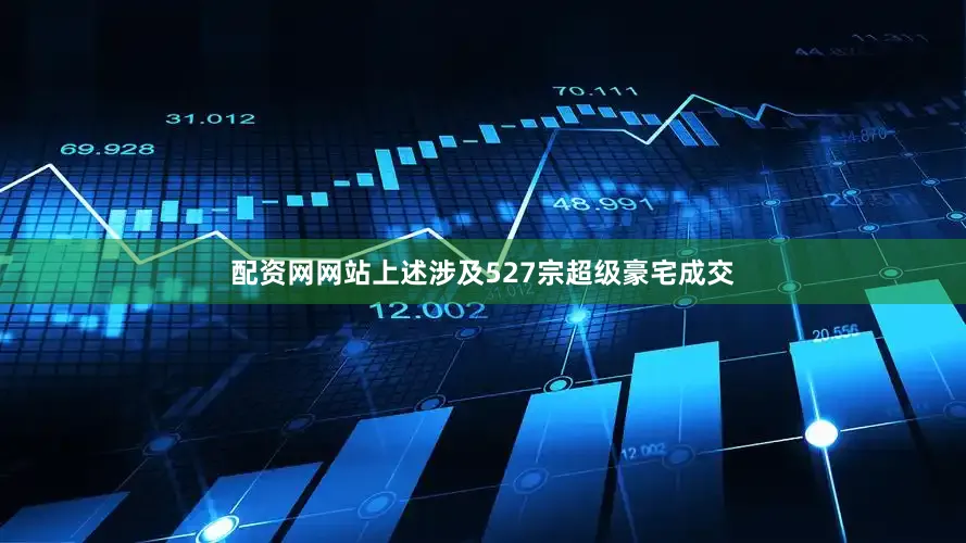 配资网网站上述涉及527宗超级豪宅成交