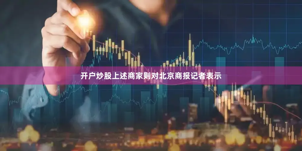 开户炒股上述商家则对北京商报记者表示