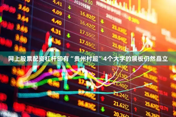 网上股票配资杠杆印有“贵州村超”4个大字的展板仍然矗立