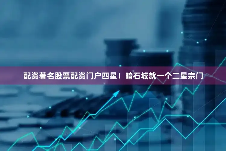 配资著名股票配资门户四星！暗石城就一个二星宗门