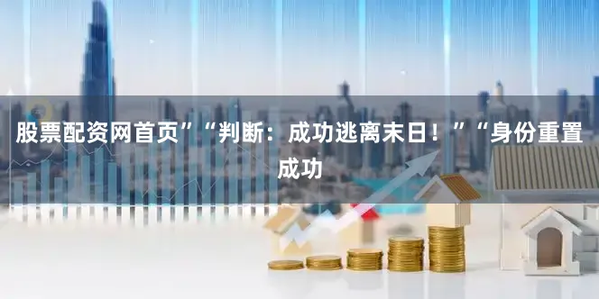 股票配资网首页”“判断：成功逃离末日！”“身份重置成功