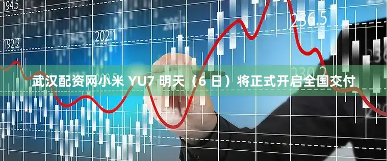武汉配资网小米 YU7 明天（6 日）将正式开启全国交付